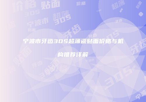 宁波市牙齿3DS超薄瓷贴面价格与机构推荐详解