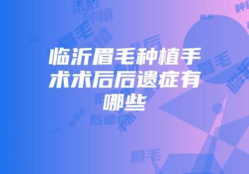 临沂眉毛种植手术术后后遗症有哪些