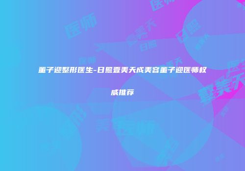 董子迎整形医生-日照壹美天成美容董子迎医师权威推荐
