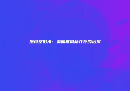 磨骨整形术：美丽与风险并存的选择