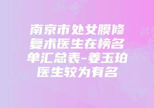 南京市处女膜修复术医生在榜名单汇总表-姜玉珀医生较为有名