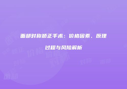 面部对称矫正手术：价格因素、原理过程与风险解析