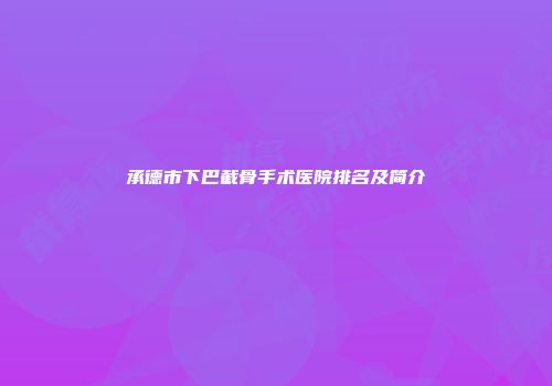 承德市下巴截骨手术医院排名及简介