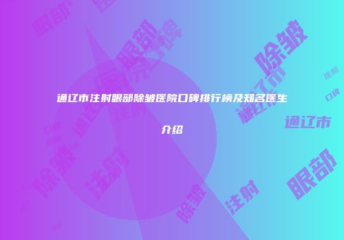 通辽市注射眼部除皱医院口碑排行榜及知名医生介绍