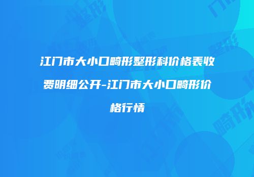 江门市大小口畸形整形科价格表收费明细公开-江门市大小口畸形价格行情