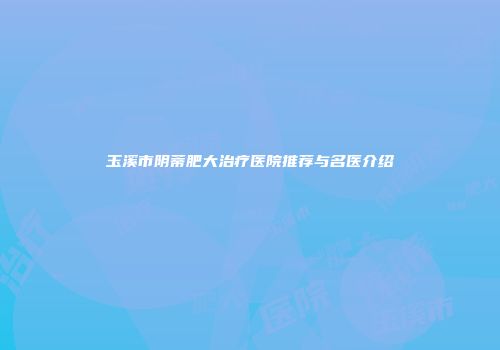 玉溪市阴蒂肥大治疗医院推荐与名医介绍