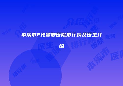 本溪市E光嫩肤医院排行榜及医生介绍