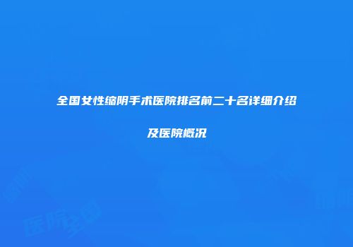 全国女性缩阴手术医院排名前二十名详细介绍及医院概况