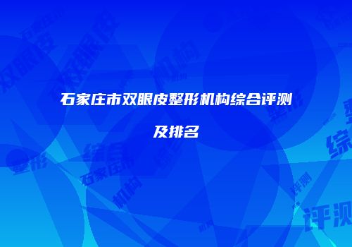 石家庄市双眼皮整形机构综合评测及排名