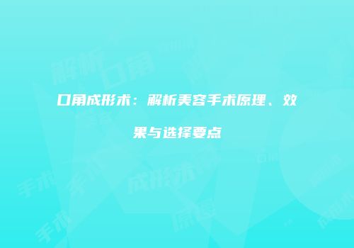 口角成形术：解析美容手术原理、效果与选择要点