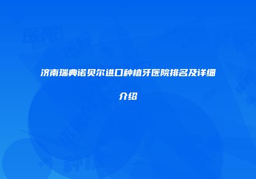 济南瑞典诺贝尔进口种植牙医院排名及详细介绍