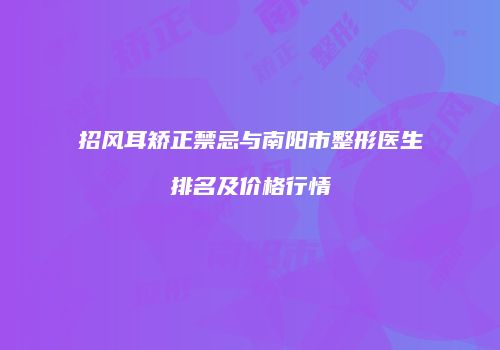 招风耳矫正禁忌与南阳市整形医生排名及价格行情