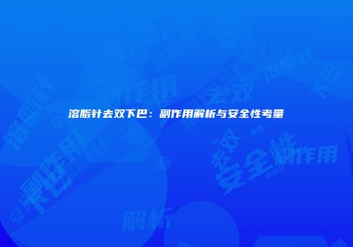 溶脂针去双下巴：副作用解析与安全性考量
