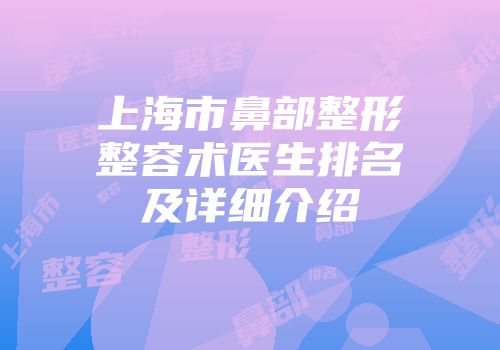 上海市鼻部整形整容术医生排名及详细介绍