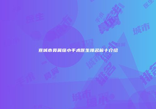 宣城市鼻翼缩小手术医生排名前十介绍