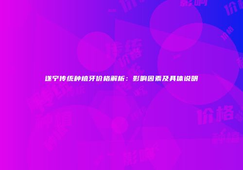 遂宁传统种植牙价格解析：影响因素及具体说明