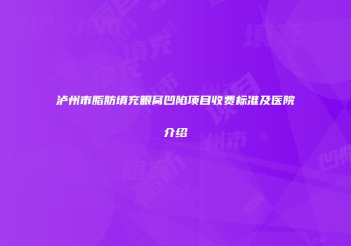 泸州市脂肪填充眼窝凹陷项目收费标准及医院介绍