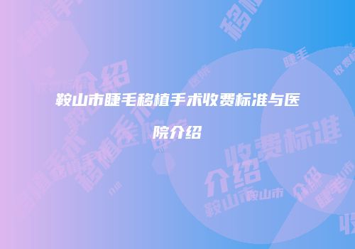 鞍山市睫毛移植手术收费标准与医院介绍