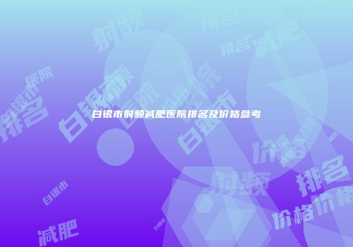 白银市射频减肥医院排名及价格参考