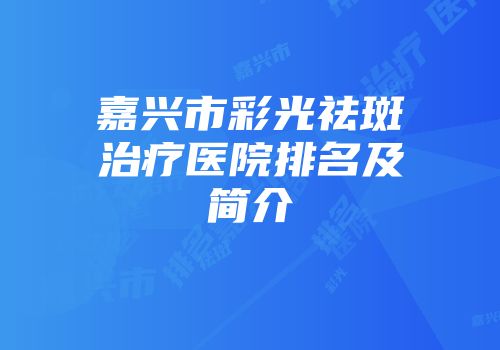 嘉兴市彩光祛斑治疗医院排名及简介