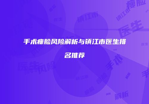 手术瘦脸风险解析与镇江市医生排名推荐