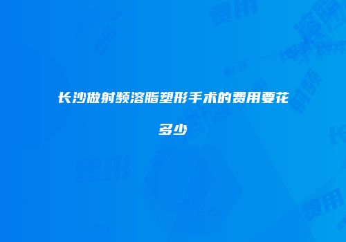 长沙做射频溶脂塑形手术的费用要花多少