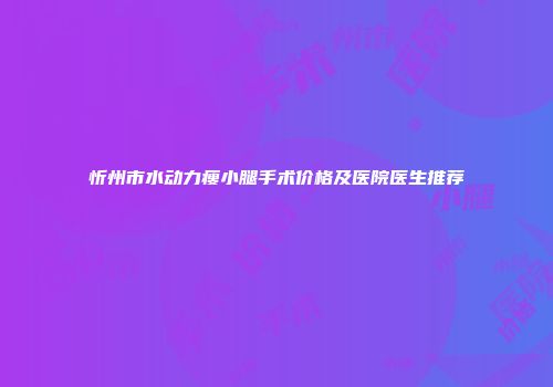 忻州市水动力瘦小腿手术价格及医院医生推荐