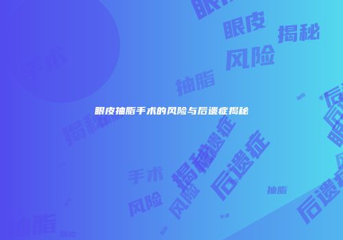 眼皮抽脂手术的风险与后遗症揭秘