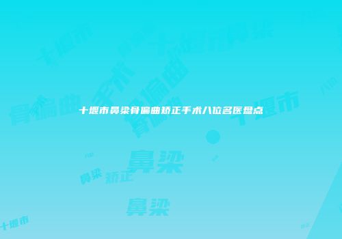 十堰市鼻梁骨偏曲矫正手术八位名医盘点