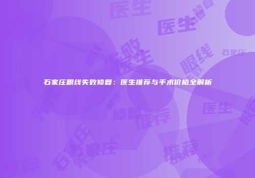 石家庄眼线失败修复：医生推荐与手术价格全解析