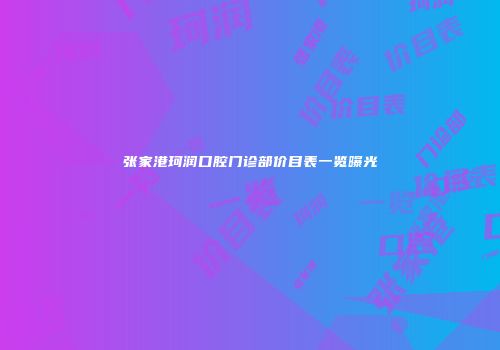张家港珂润口腔门诊部价目表一览曝光