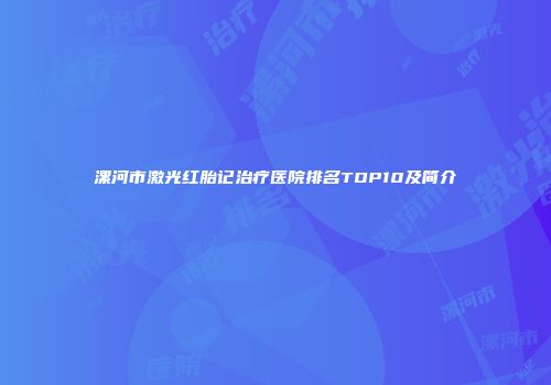 漯河市激光红胎记治疗医院排名TOP10及简介