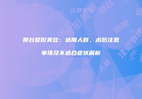 邢台整形美容：适用人群、术后注意事项及不适合症状解析