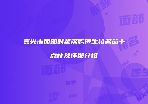 嘉兴市面部射频溶脂医生排名前十点评及详细介绍