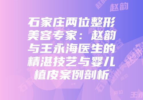 石家庄两位整形美容专家：赵韵与王永海医生的精湛技艺与婴儿植皮案例剖析
