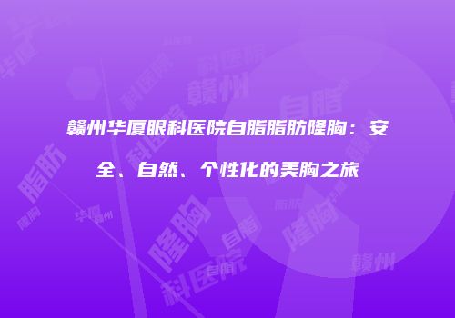 赣州华厦眼科医院自脂脂肪隆胸：安全、自然、个性化的美胸之旅