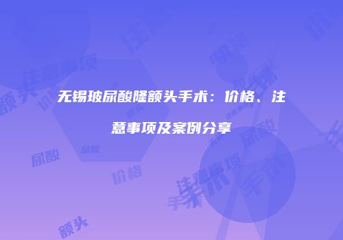 无锡玻尿酸隆额头手术：价格、注意事项及案例分享