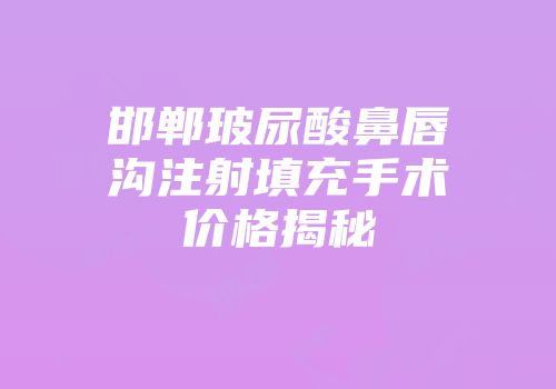 邯郸玻尿酸鼻唇沟注射填充手术价格揭秘