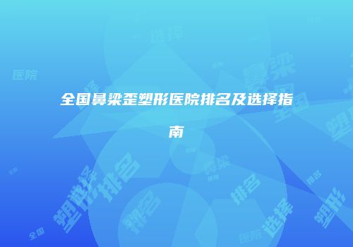 全国鼻梁歪塑形医院排名及选择指南