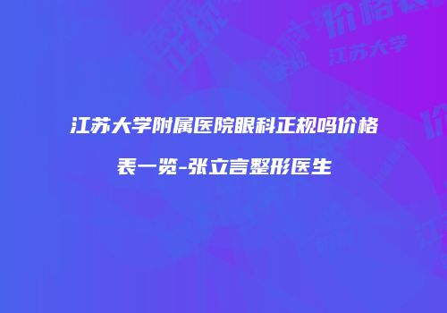 江苏大学附属医院眼科正规吗价格表一览-张立言整形医生