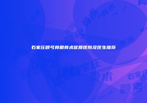 石家庄颧弓骨磨骨术优质医院及医生推荐