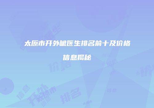 太原市开外眦医生排名前十及价格信息揭秘