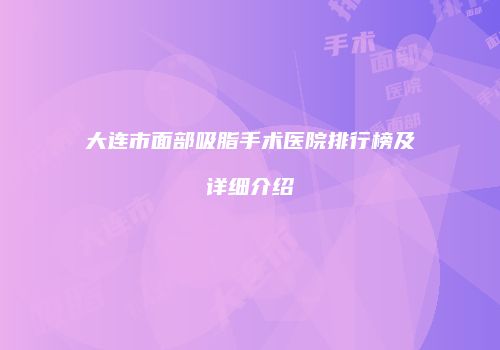 大连市面部吸脂手术医院排行榜及详细介绍
