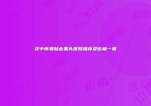 汉中市鼻贴去黑头医院推荐及价格一览