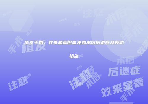植发手术：效果显著但需注意术后后遗症及预防措施