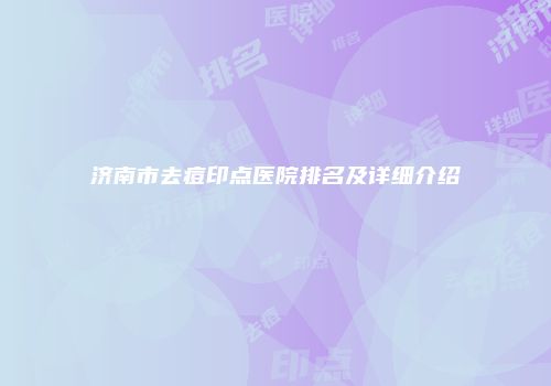 济南市去痘印点医院排名及详细介绍