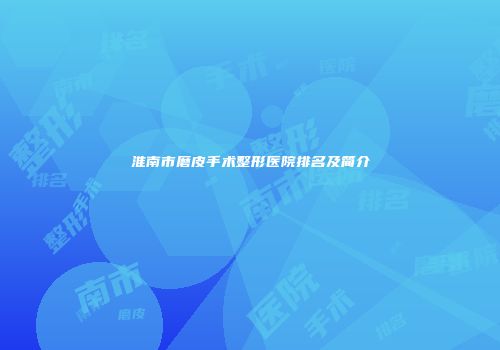 淮南市磨皮手术整形医院排名及简介