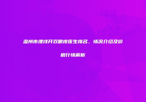 温州市埋线开双眼皮医生排名、情况介绍及价格行情解析
