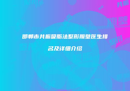 邯郸市共振吸脂法整形腹壁医生排名及详细介绍