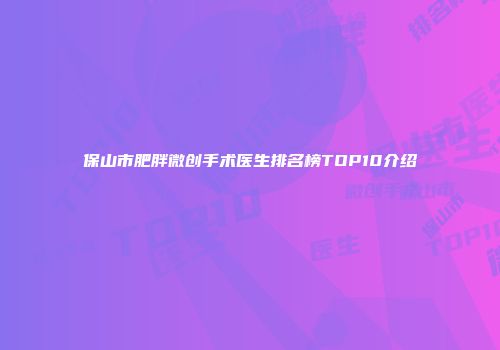 保山市肥胖微创手术医生排名榜TOP10介绍
